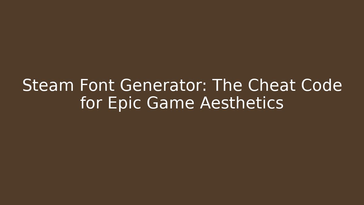 Steam Font Generator: The Cheat Code for Epic Game Aesthetics