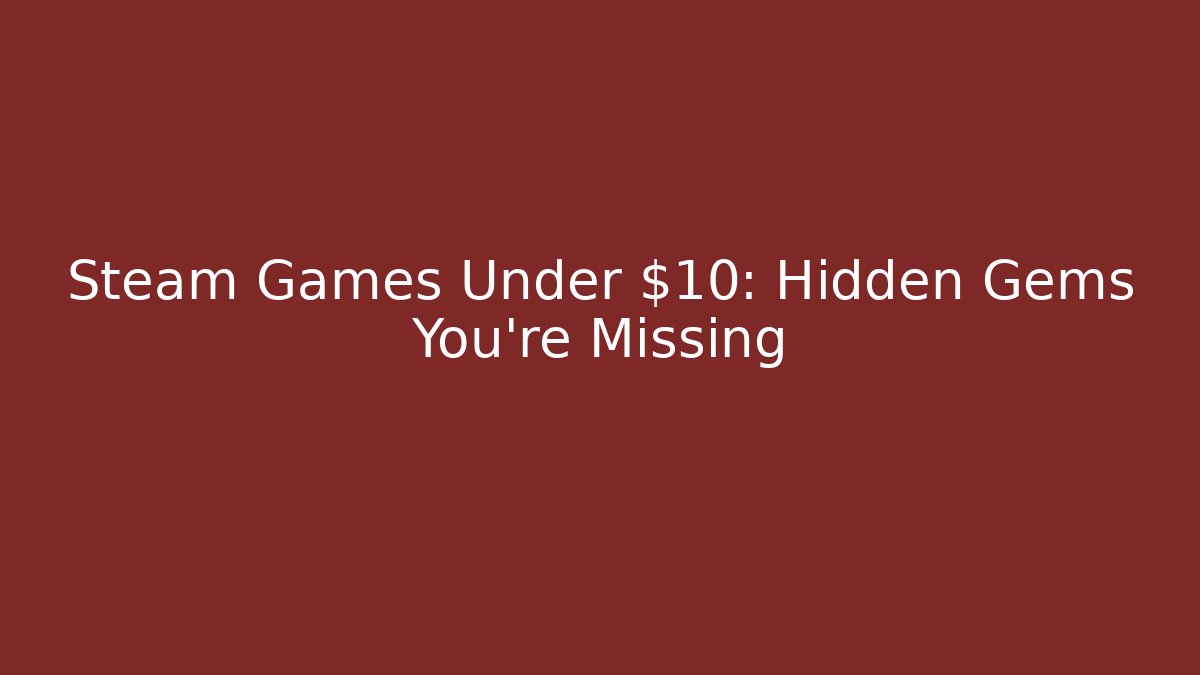 Steam Games Under $10: Hidden Gems You’re Missing
