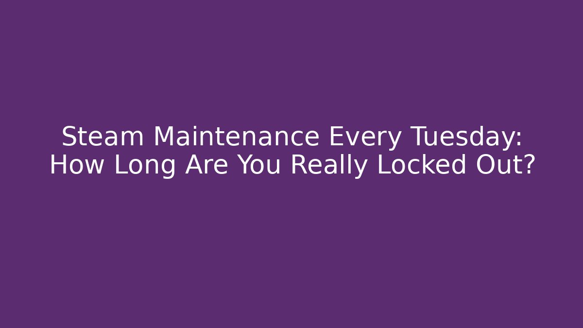 Steam Maintenance Every Tuesday: How Long Are You Really Locked Out?