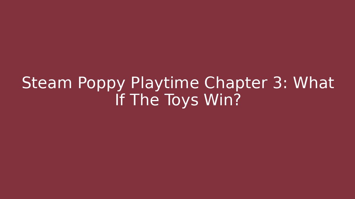 Steam Poppy Playtime Chapter 3: What If The Toys Win?