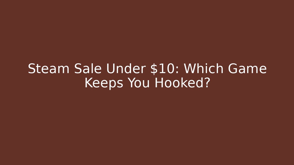 Steam Sale Under $10: Which Game Keeps You Hooked?