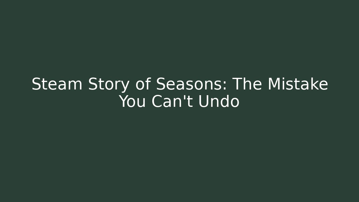 Steam Story of Seasons: The Mistake You Can't Undo