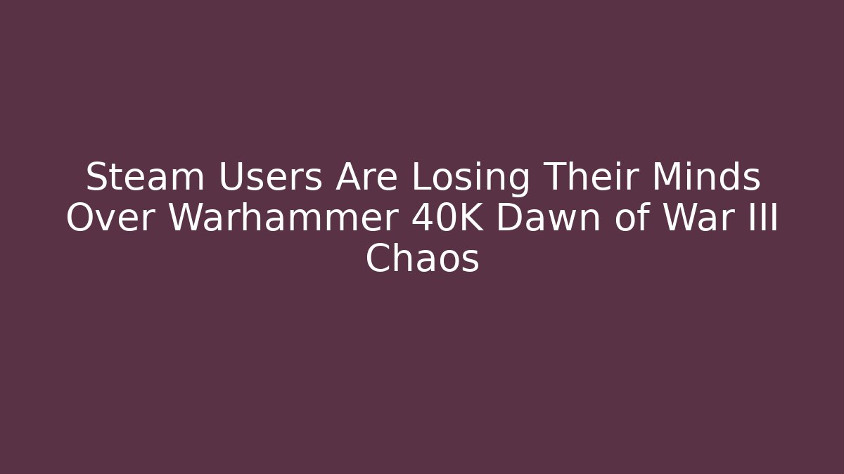 Steam Users Are Losing Their Minds Over Warhammer 40K Dawn of War III Chaos - The Family Holidays