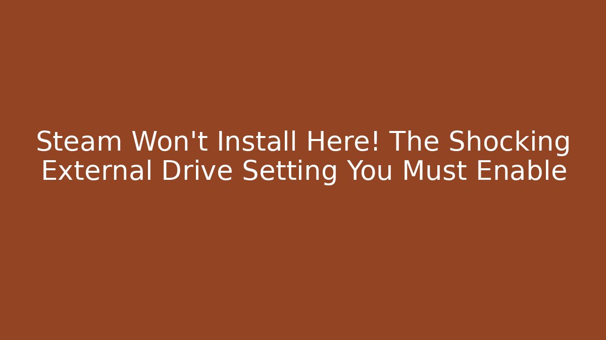 Steam Won't Install Here! The Shocking External Drive Setting You Must Enable