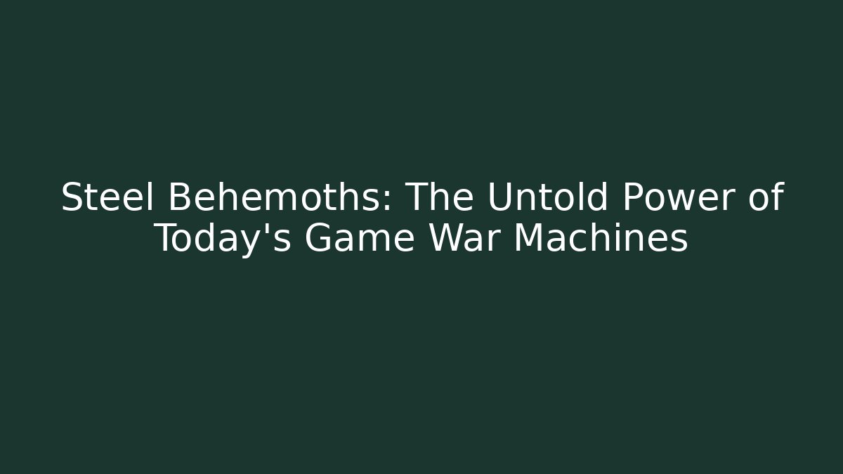 Steel Behemoths: The Untold Power of Today's Game War Machines