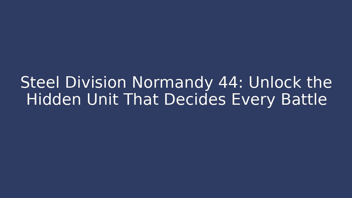 Steel Division Normandy 44: Unlock the Hidden Unit That Decides Every Battle