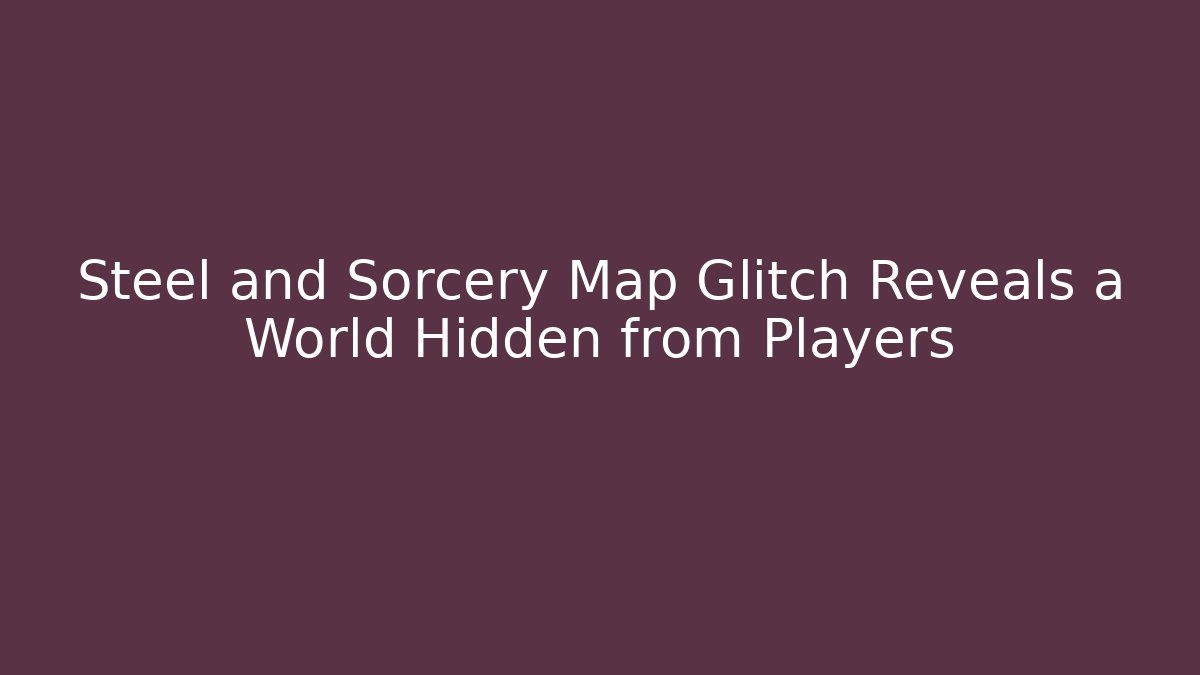 Steel and Sorcery Map Glitch Reveals a World Hidden from Players