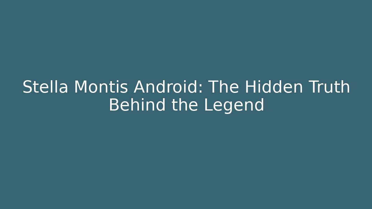 Stella Montis Android: The Hidden Truth Behind the Legend