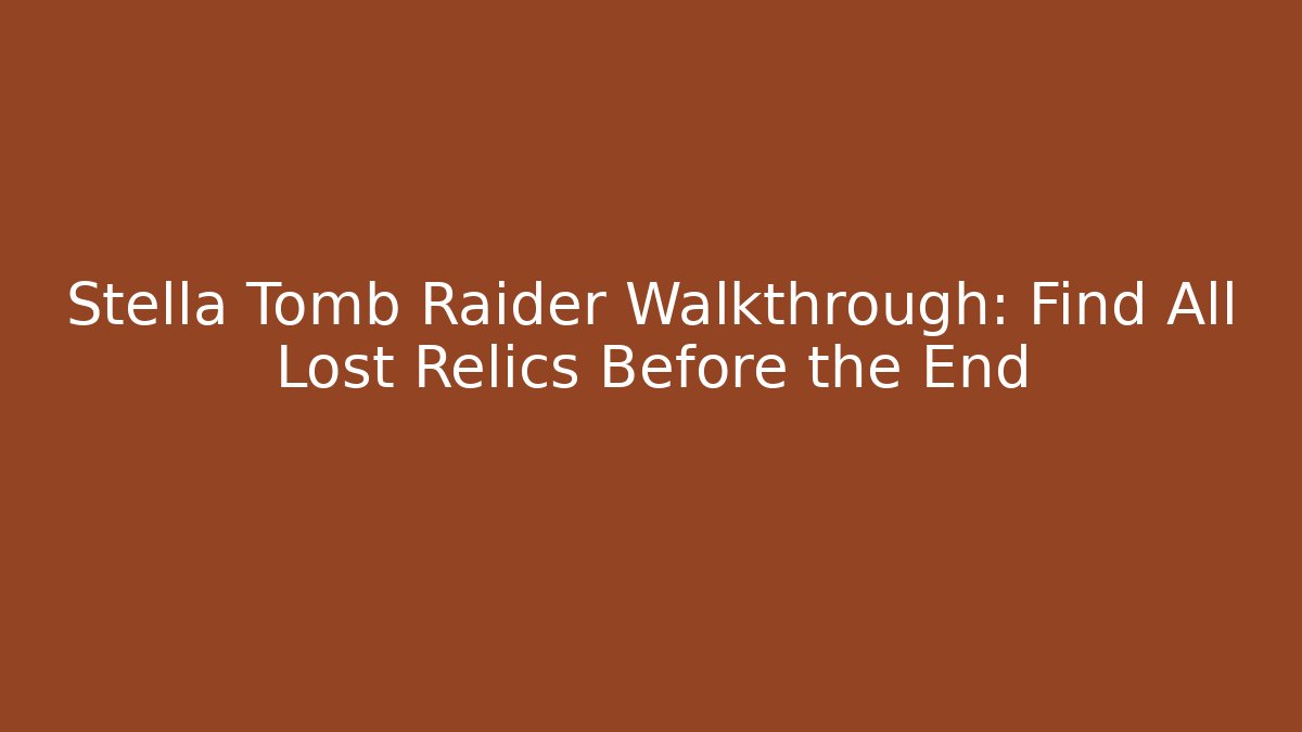 Stella Tomb Raider Walkthrough: Find All Lost Relics Before the End