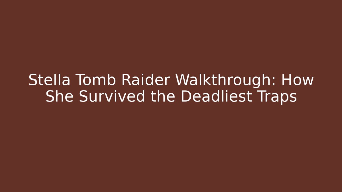 Stella Tomb Raider Walkthrough: How She Survived the Deadliest Traps