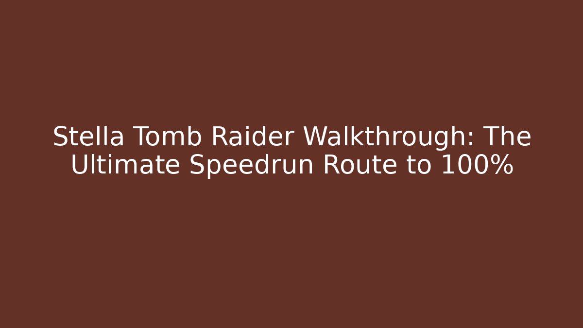 Stella Tomb Raider Walkthrough: The Ultimate Speedrun Route to 100%