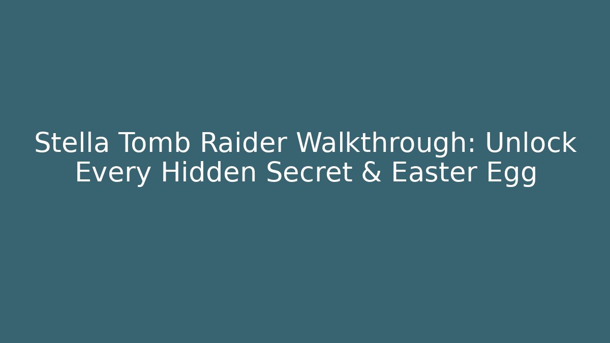 Stella Tomb Raider Walkthrough: Unlock Every Hidden Secret & Easter Egg