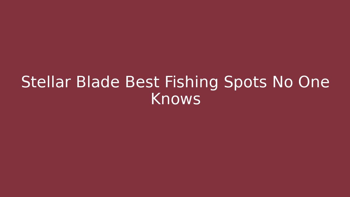 Stellar Blade Best Fishing Spots No One Knows