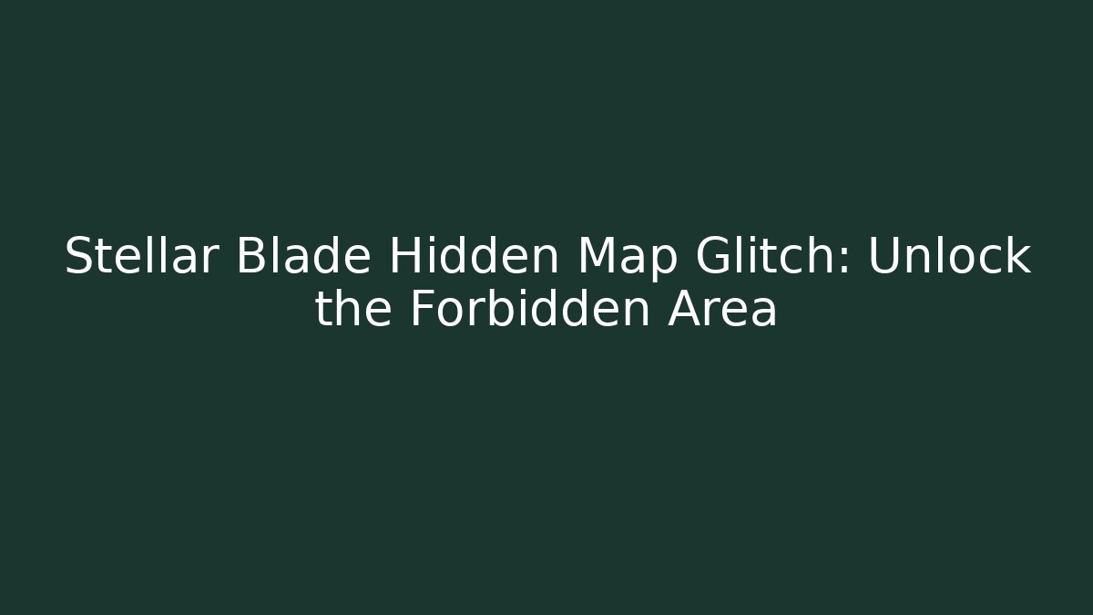 Stellar Blade Hidden Map Glitch: Unlock the Forbidden Area