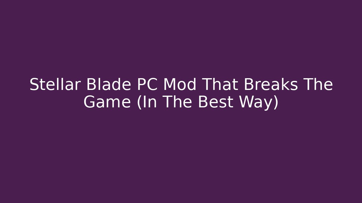 Stellar Blade PC Mod That Breaks The Game (In The Best Way)