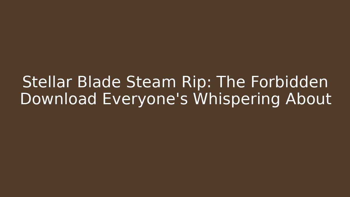 Stellar Blade Steam Rip: The Forbidden Download Everyone’s Whispering About - The Family Holidays