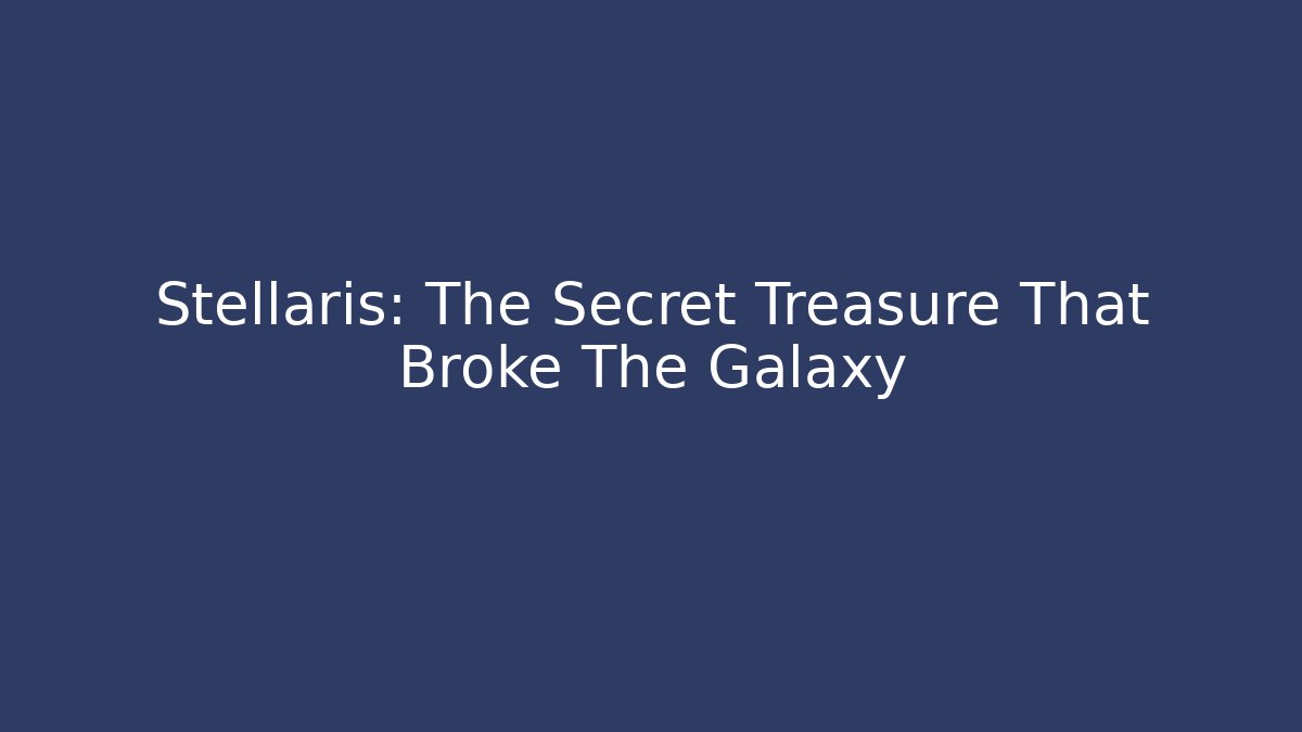 Stellaris: The Secret Treasure That Broke The Galaxy