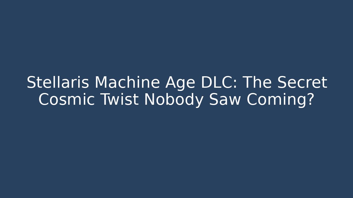 Stellaris Machine Age DLC: The Secret Cosmic Twist Nobody Saw Coming?