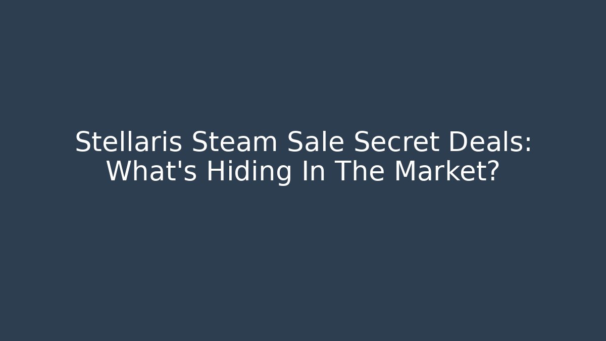 Stellaris Steam Sale Secret Deals: What's Hiding In The Market?