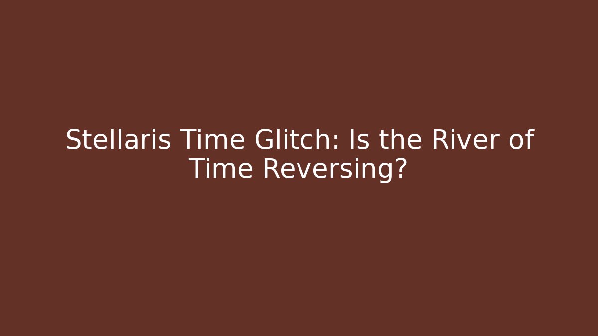 Stellaris Time Glitch: Is the River of Time Reversing?