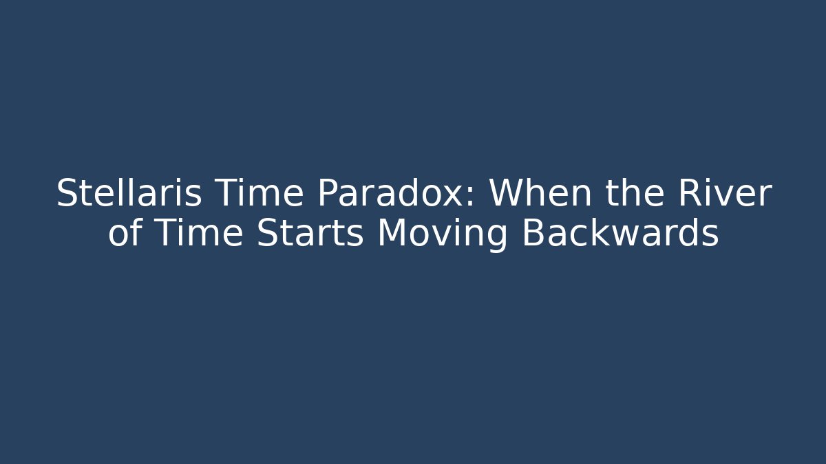 Stellaris Time Paradox: When the River of Time Starts Moving Backwards