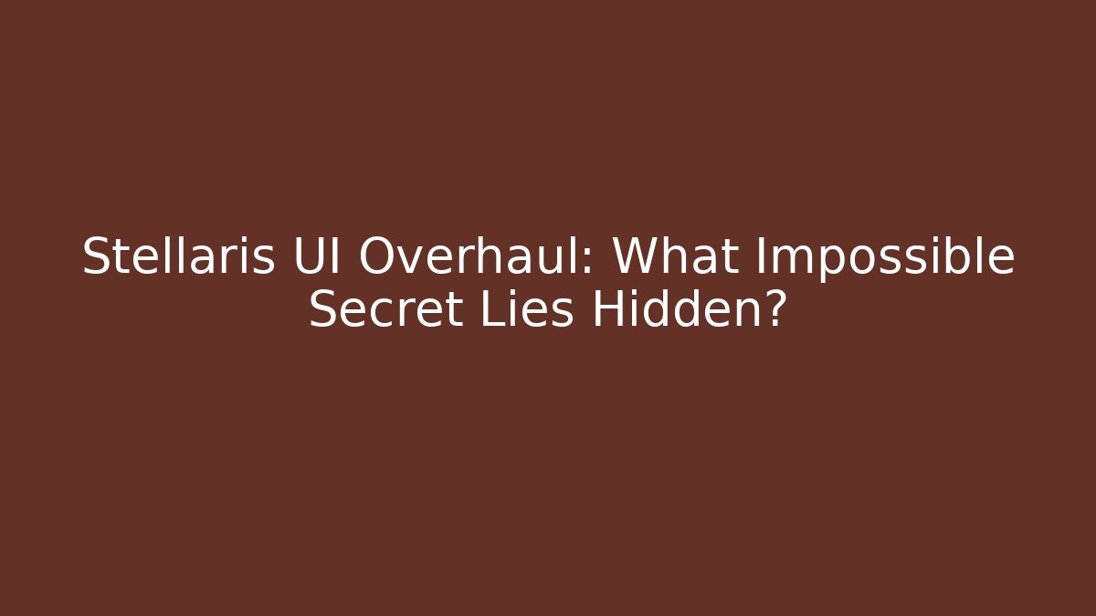 Stellaris UI Overhaul: What Impossible Secret Lies Hidden?