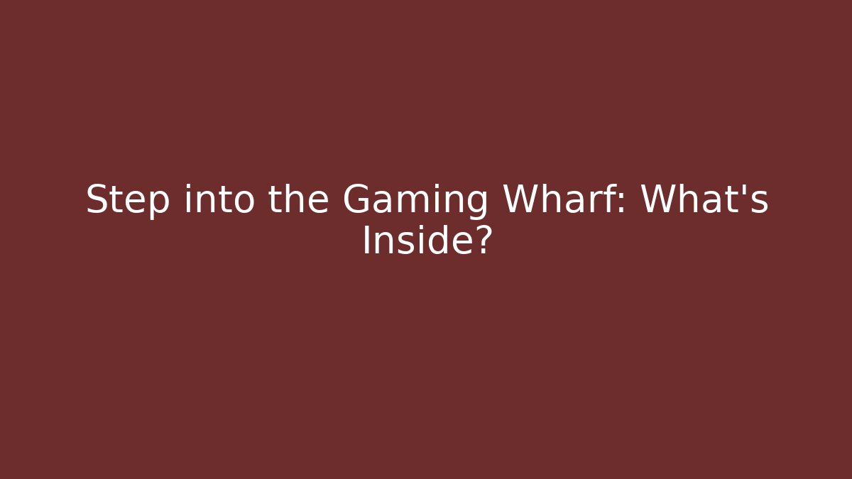 Step into the Gaming Wharf: What's Inside?