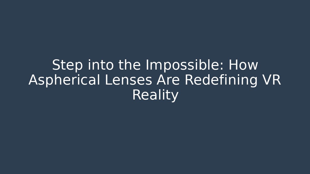 Step into the Impossible: How Aspherical Lenses Are Redefining VR Reality