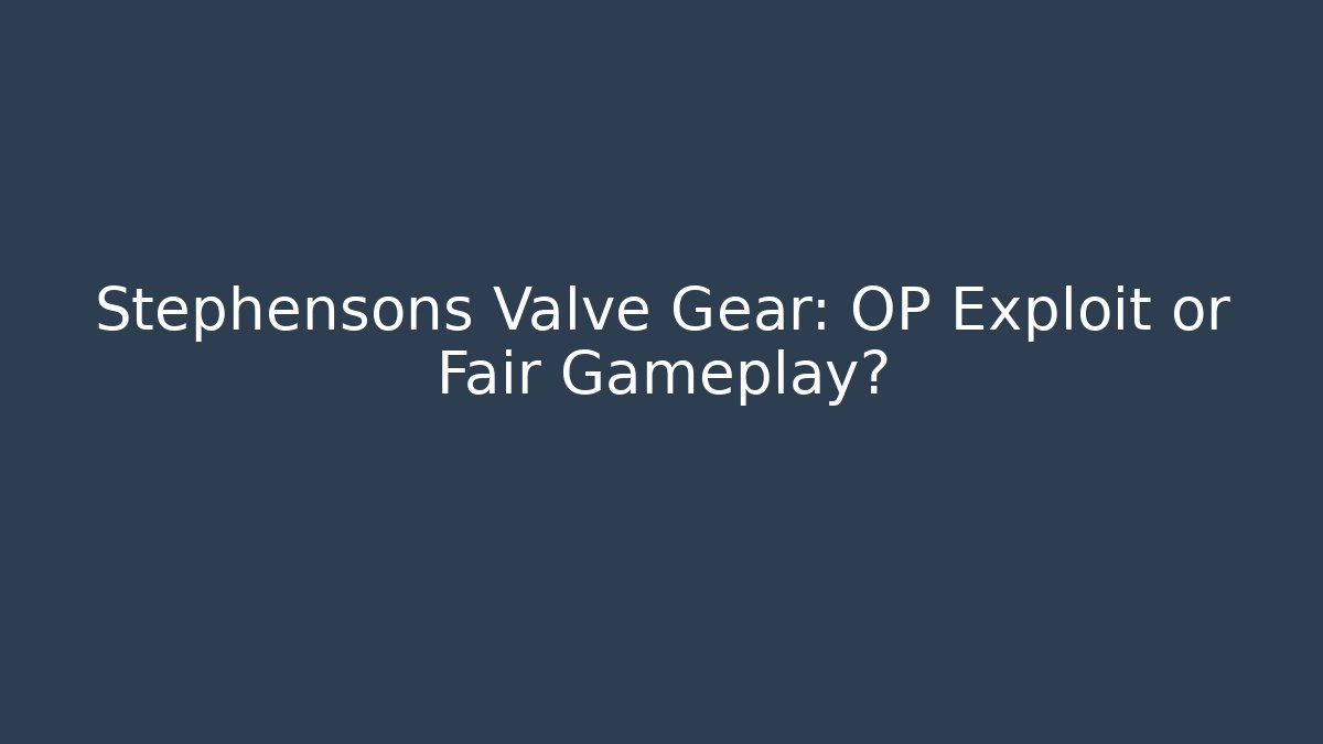 Stephensons Valve Gear: OP Exploit or Fair Gameplay?