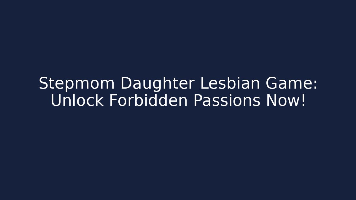 Stepmom Daughter Lesbian Game: Unlock Forbidden Passions Now!