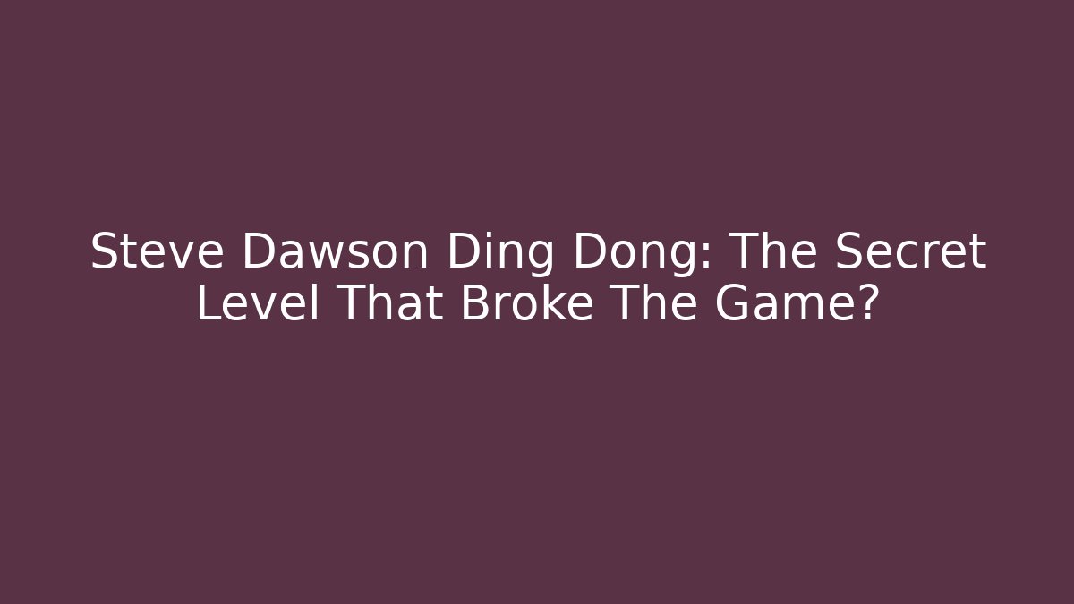 Steve Dawson Ding Dong: The Secret Level That Broke The Game?