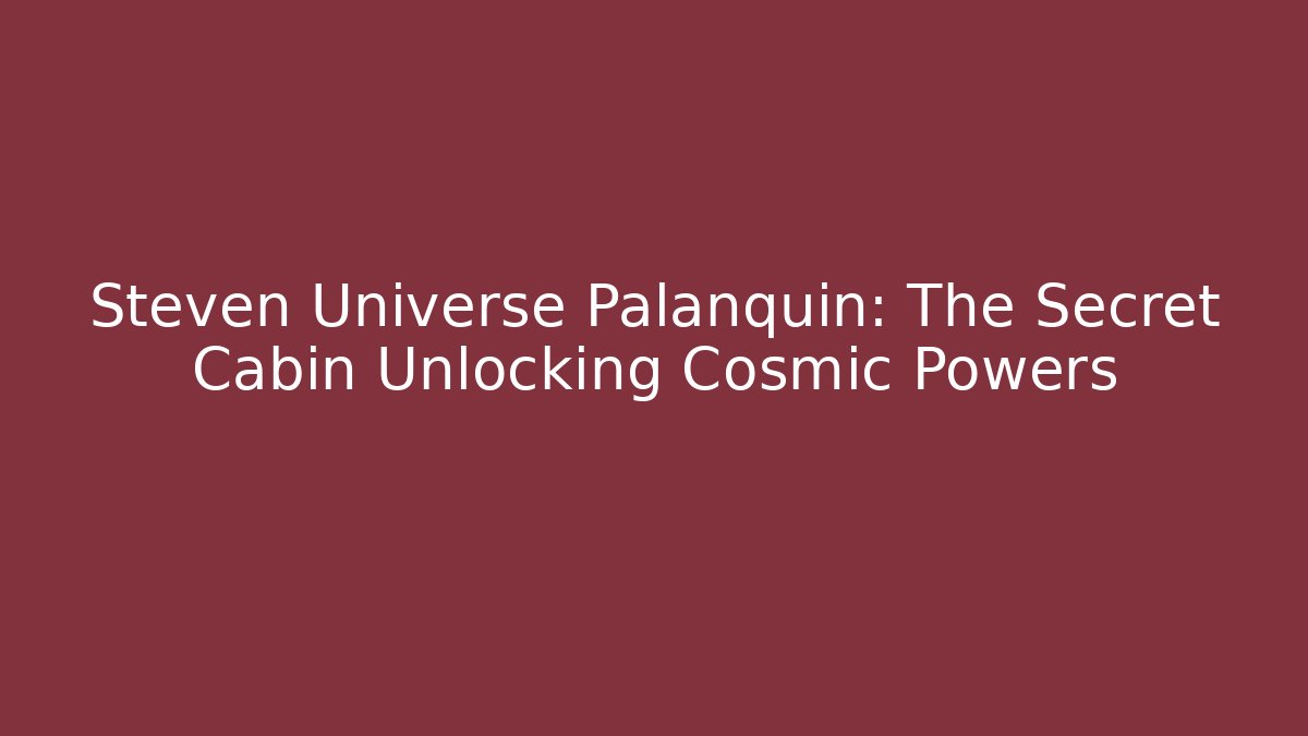 Steven Universe Palanquin: The Secret Cabin Unlocking Cosmic Powers