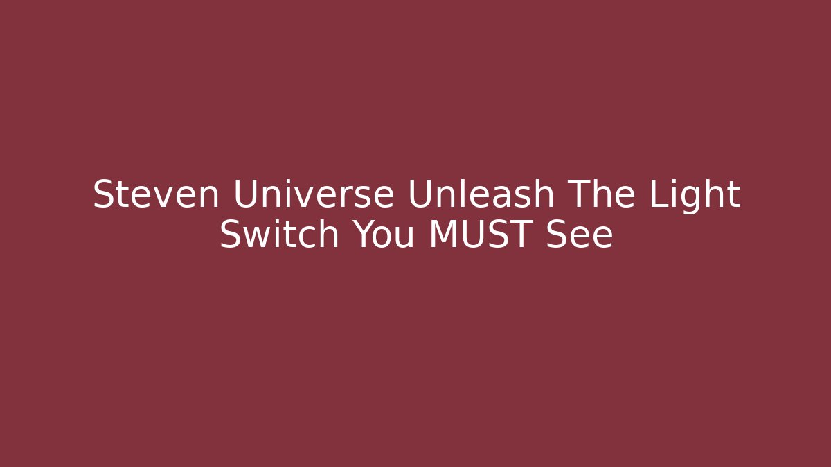 Steven Universe Unleash The Light Switch You MUST See - The Family Holidays