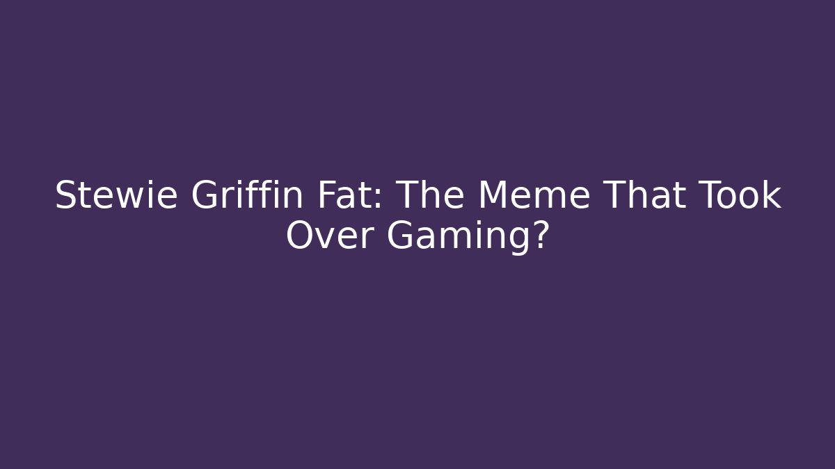 Stewie Griffin Fat: The Meme That Took Over Gaming?