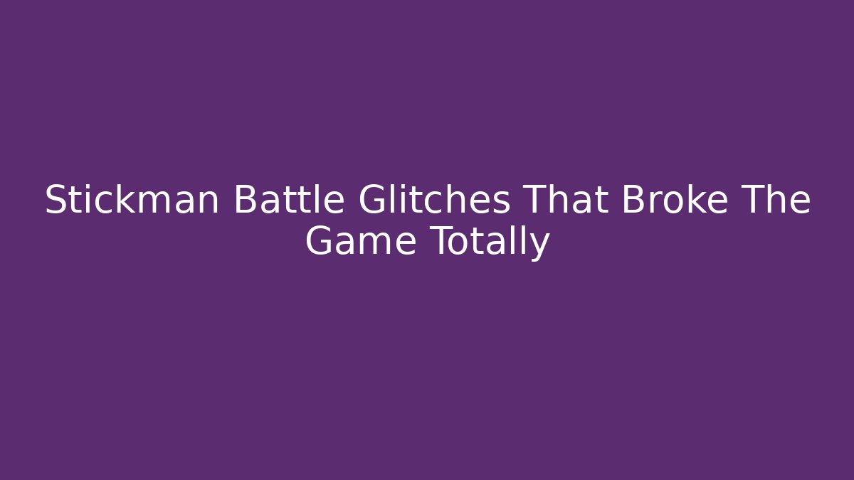 Stickman Battle Glitches That Broke The Game Totally