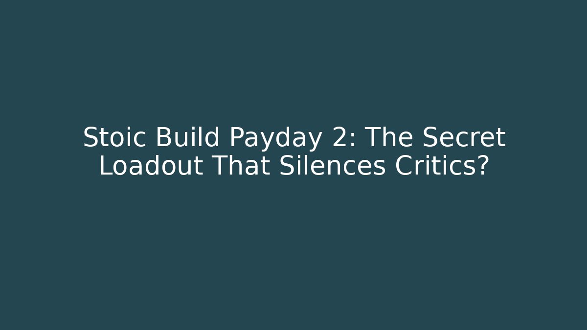 Stoic Build Payday 2: The Secret Loadout That Silences Critics?
