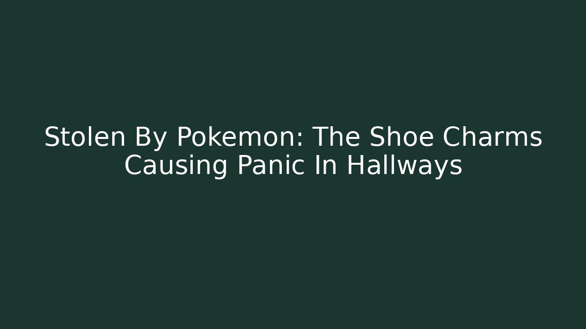 Stolen By Pokémon: The Shoe Charms Causing Panic In Hallways