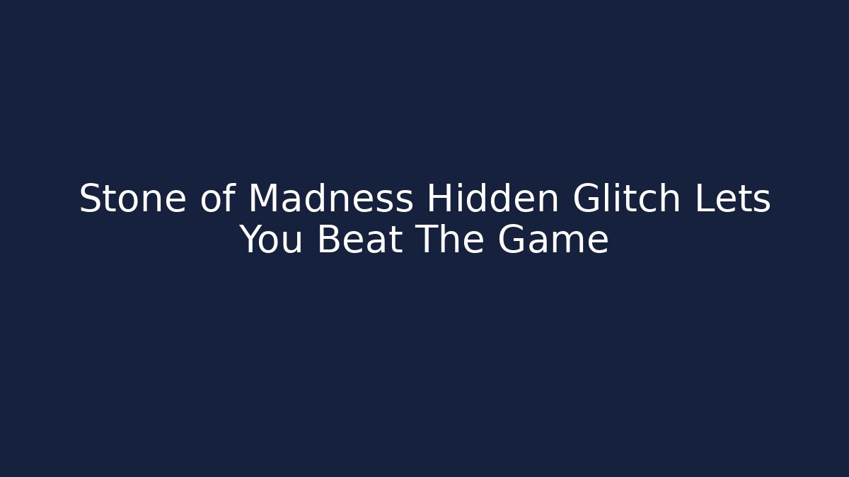 Stone of Madness Hidden Glitch Lets You Beat The Game