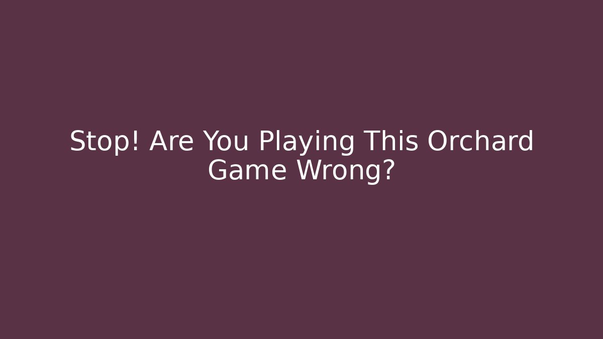 Stop! Are You Playing This Orchard Game Wrong? - The Family Holidays