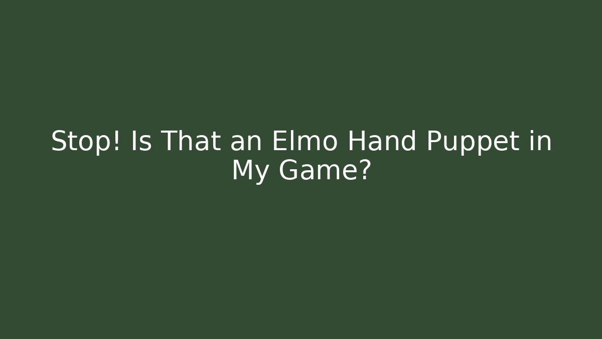 Stop! Is That an Elmo Hand Puppet in My Game?