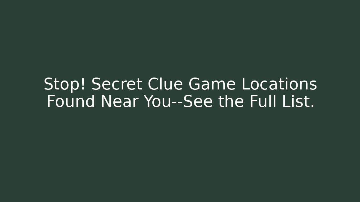 Stop! Secret Clue Game Locations Found Near You—See the Full List.