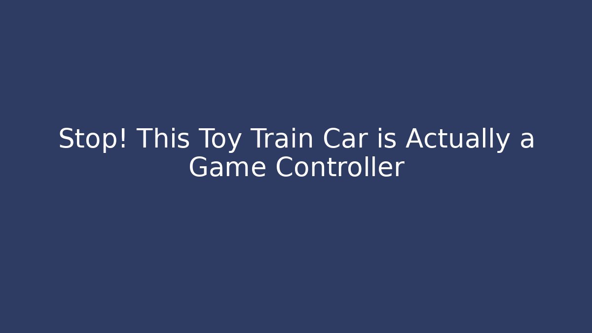Stop! This Toy Train Car is Actually a Game Controller