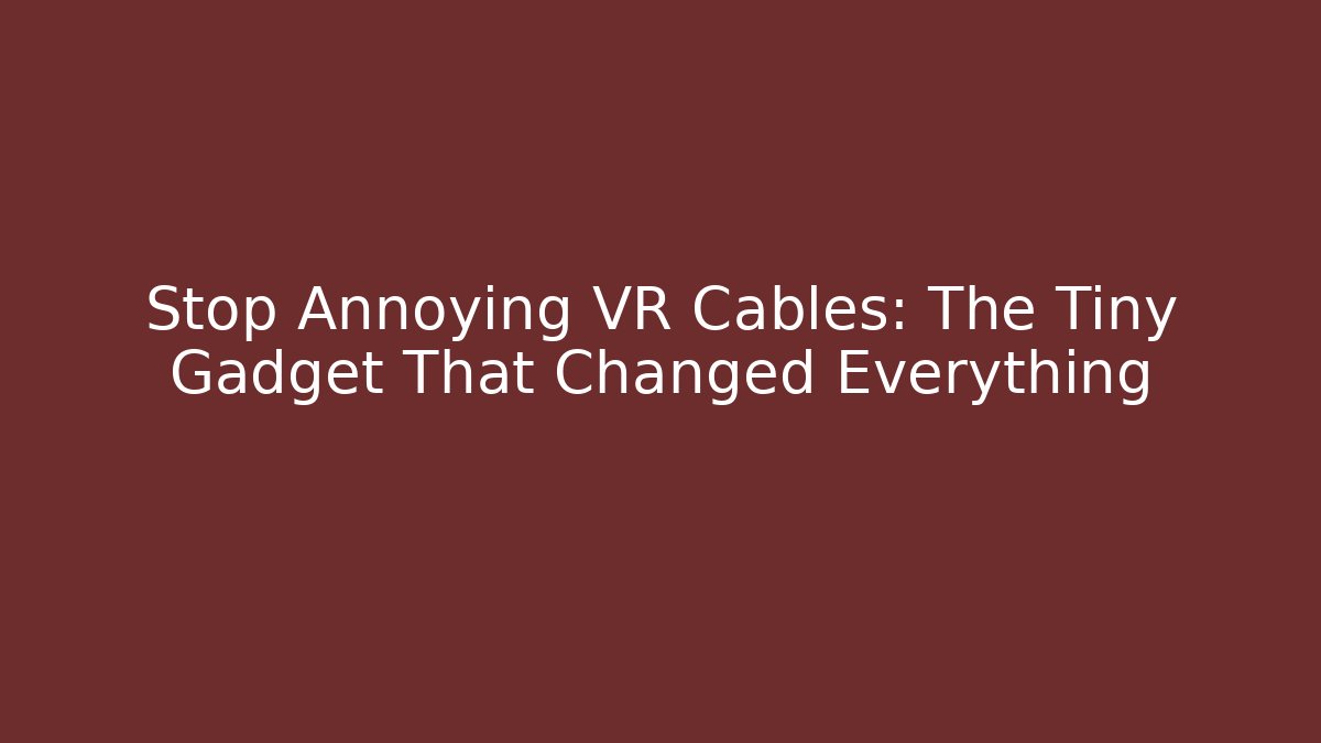 Stop Annoying VR Cables: The Tiny Gadget That Changed Everything