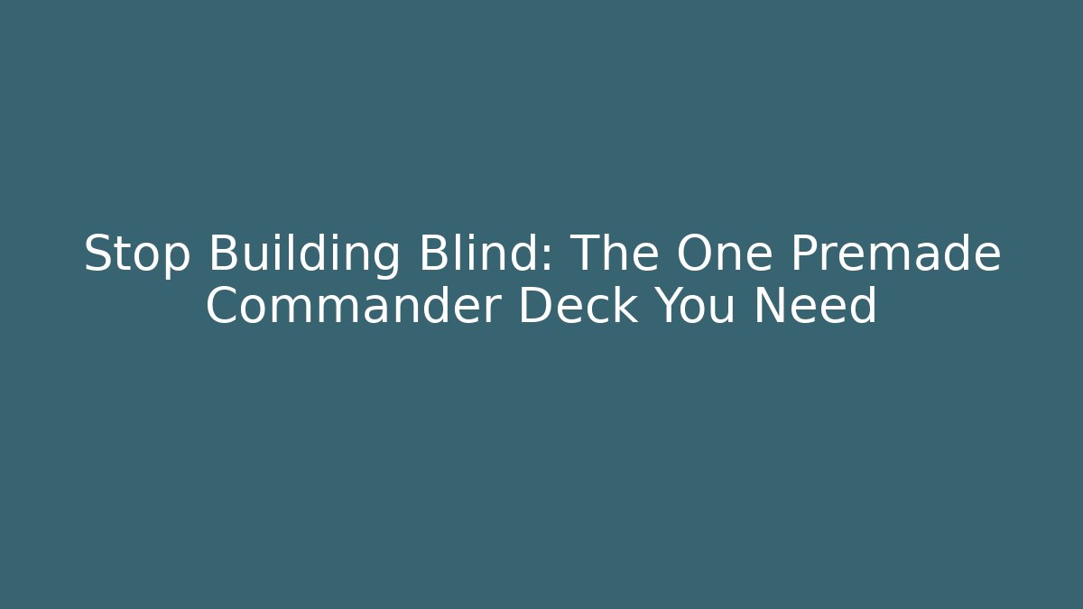 Stop Building Blind: The One Premade Commander Deck You Need