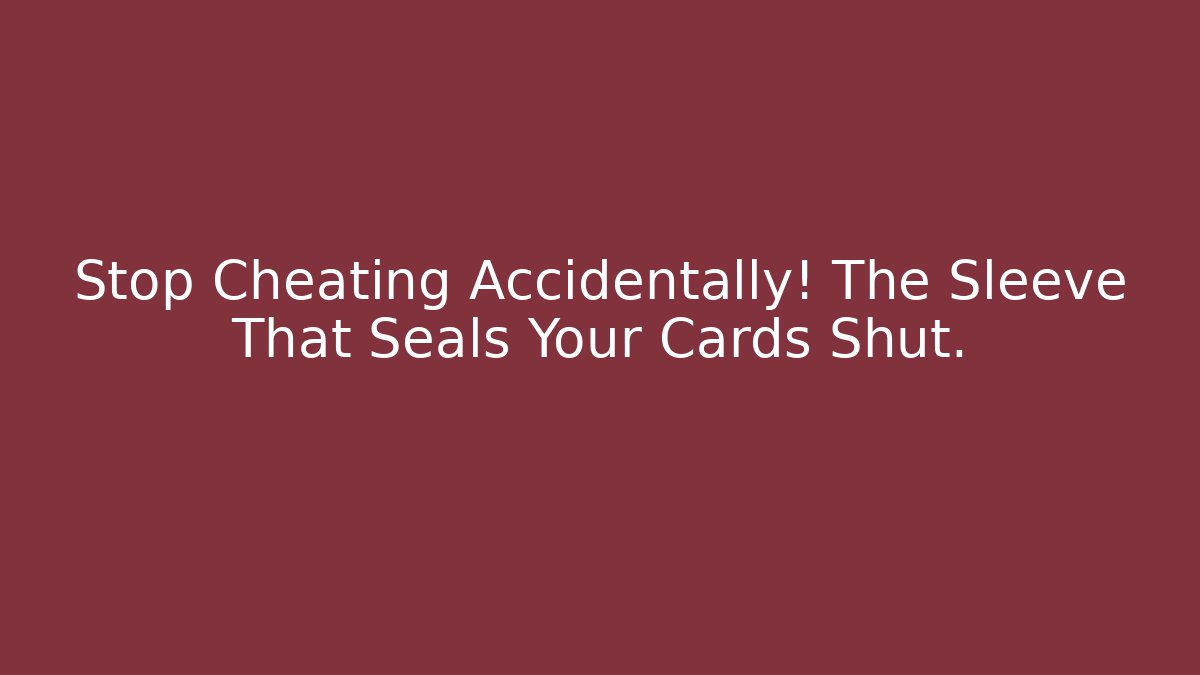 Stop Cheating Accidentally! The Sleeve That Seals Your Cards Shut.