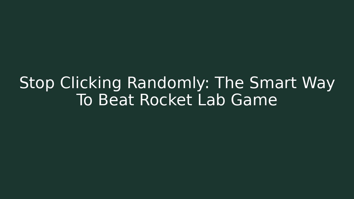 Stop Clicking Randomly: The Smart Way To Beat Rocket Lab Game - The Family Holidays