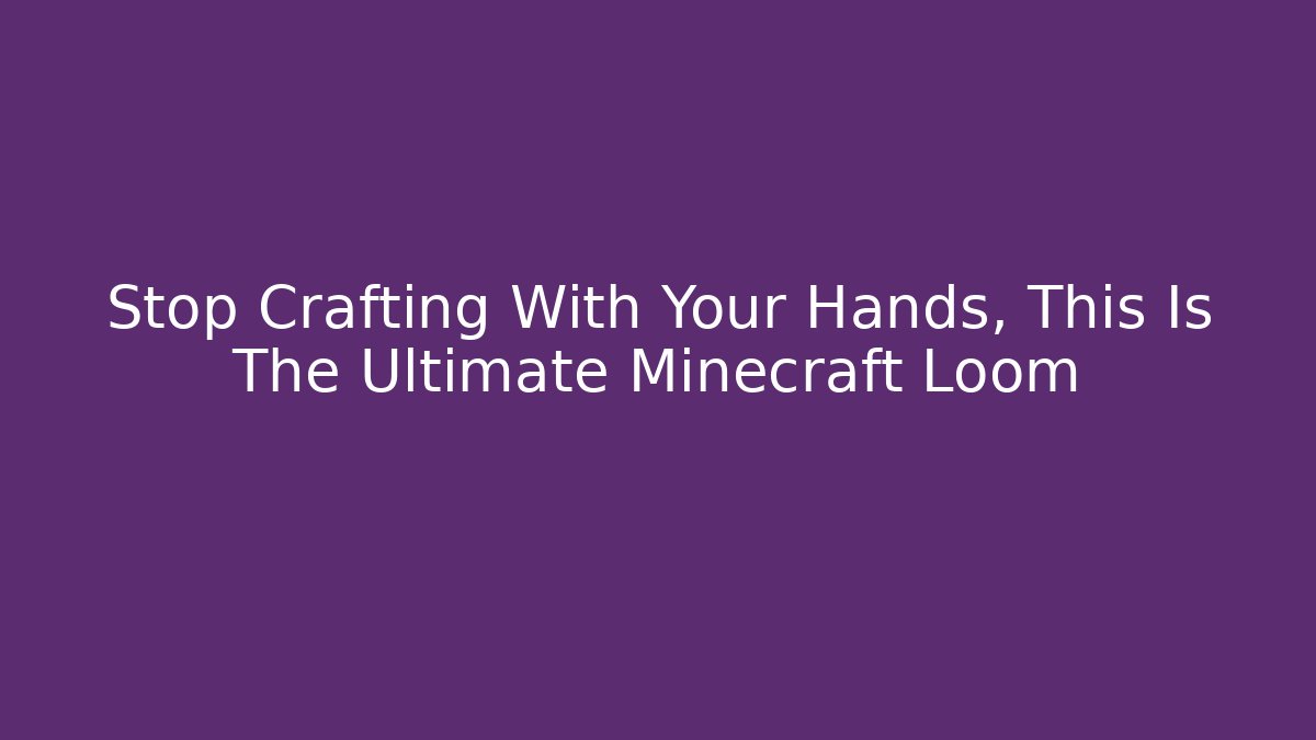 Stop Crafting With Your Hands, This Is The Ultimate Minecraft Loom