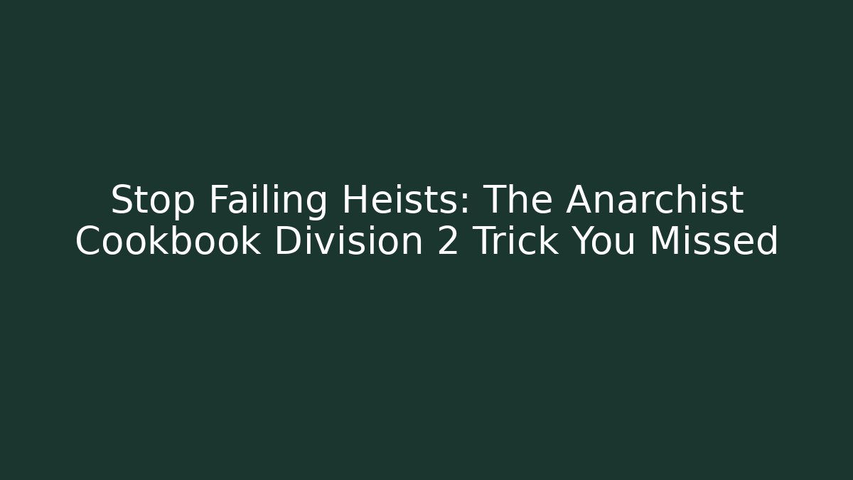 Stop Failing Heists: The Anarchist Cookbook Division 2 Trick You Missed