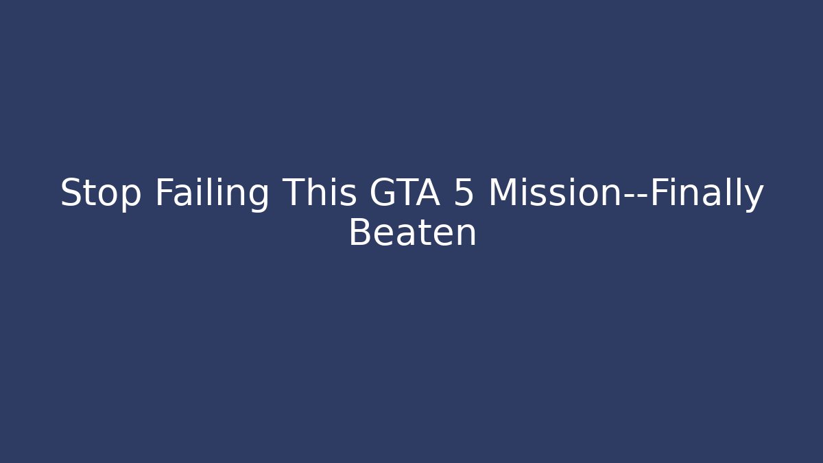 Stop Failing This GTA 5 Mission—Finally Beaten