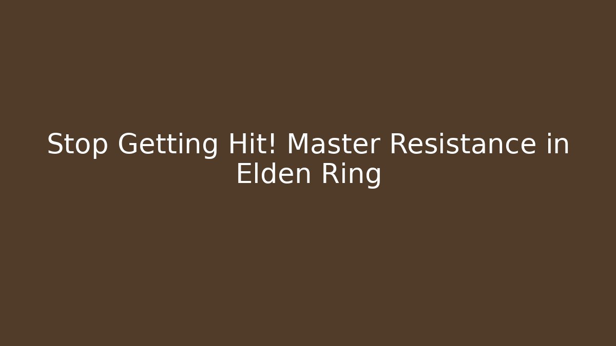 Stop Getting Hit! Master Resistance in Elden Ring
